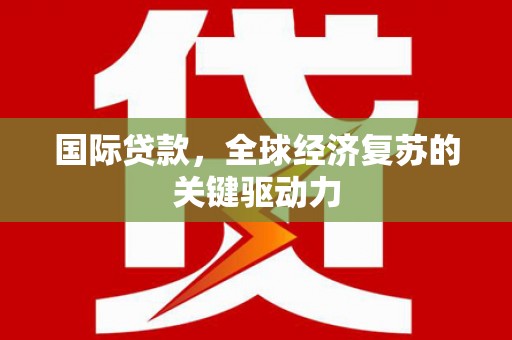 太白国际贷款，全球经济复苏的关键驱动力