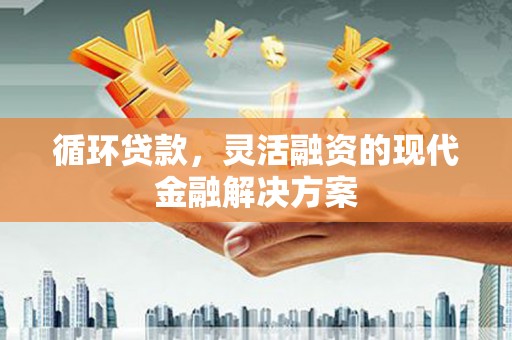 太白循环贷款，灵活融资的现代金融解决方案