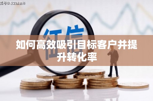 太白如何高效吸引目标客户并提升转化率