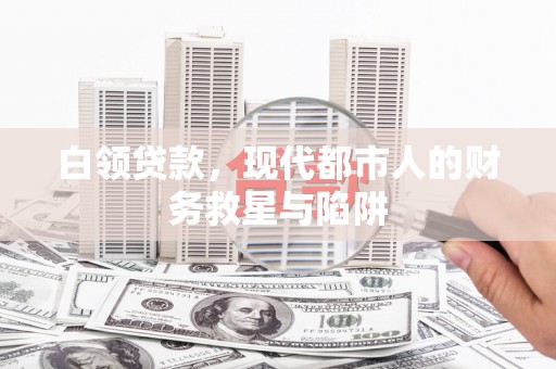太白白领贷款，现代都市人的财务救星与陷阱