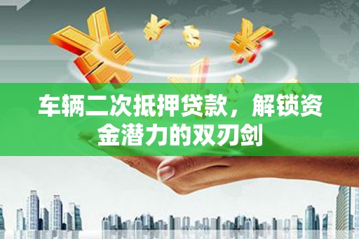 太白车辆二次抵押贷款，解锁资金潜力的双刃剑