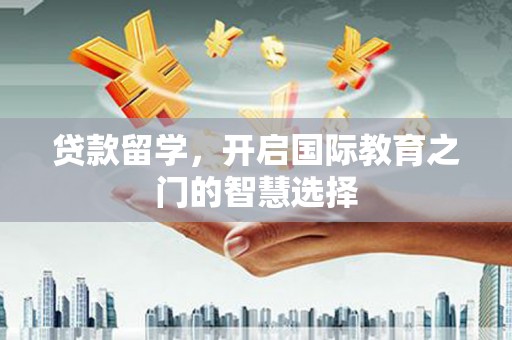 太白贷款留学，开启国际教育之门的智慧选择