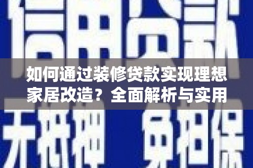 太白如何通过装修贷款实现理想家居改造？全面解析与实用指南