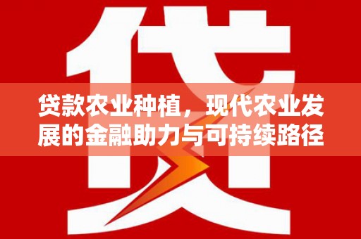太白贷款农业种植，现代农业发展的金融助力与可持续路径