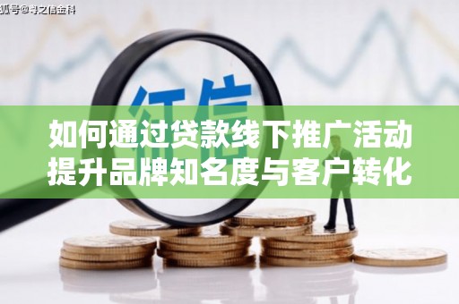 太白如何通过贷款线下推广活动提升品牌知名度与客户转化率