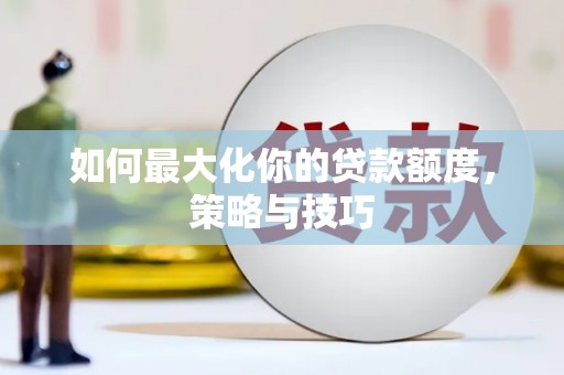 太白如何最大化你的贷款额度，策略与技巧