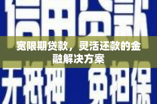 太白宽限期贷款，灵活还款的金融解决方案
