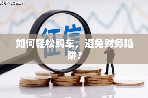 太白如何轻松购车，避免财务陷阱？
