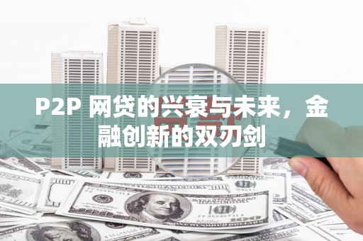 太白P2P 网贷的兴衰与未来，金融创新的双刃剑
