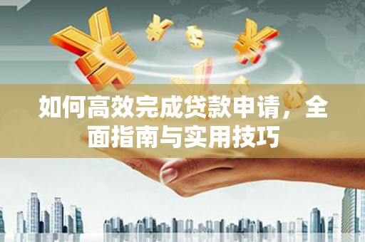 太白如何高效完成贷款申请，全面指南与实用技巧