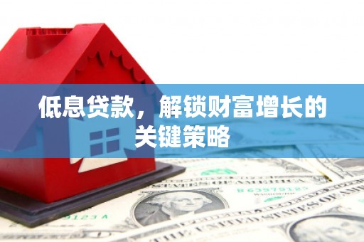 太白低息贷款，解锁财富增长的关键策略