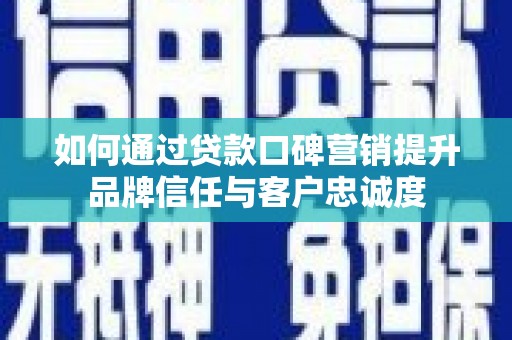 太白如何通过贷款口碑营销提升品牌信任与客户忠诚度