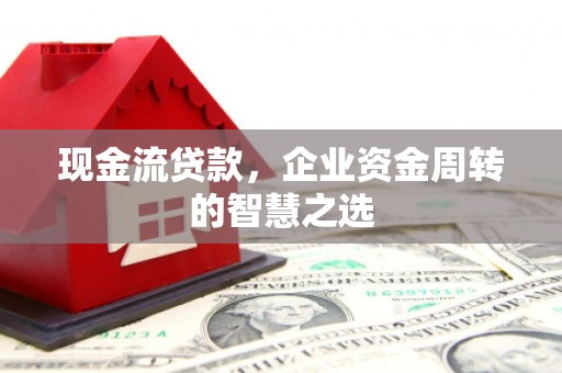 太白现金流贷款，企业资金周转的智慧之选