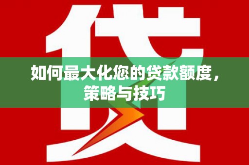 太白如何最大化您的贷款额度，策略与技巧