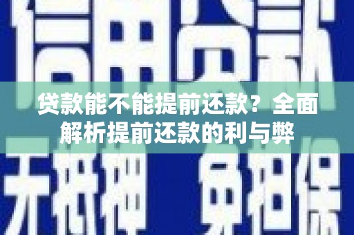 太白贷款能不能提前还款？全面解析提前还款的利与弊
