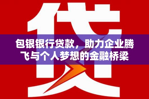 太白包银银行贷款，助力企业腾飞与个人梦想的金融桥梁