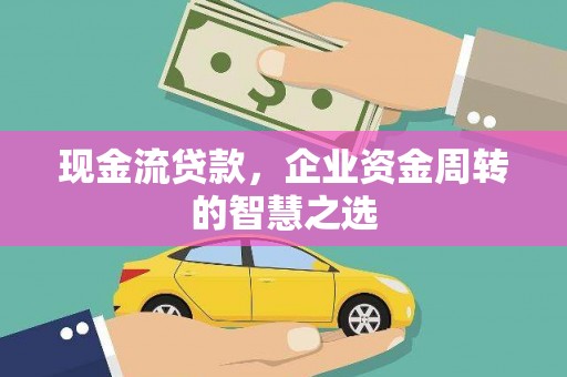 太白现金流贷款，企业资金周转的智慧之选