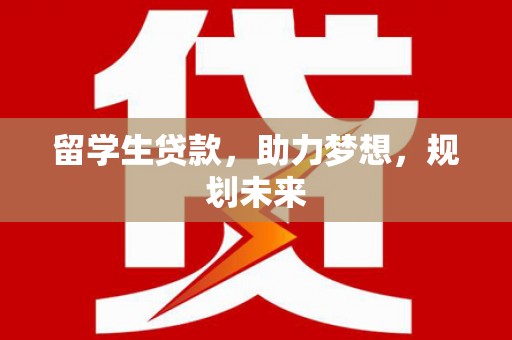 太白留学生贷款，助力梦想，规划未来