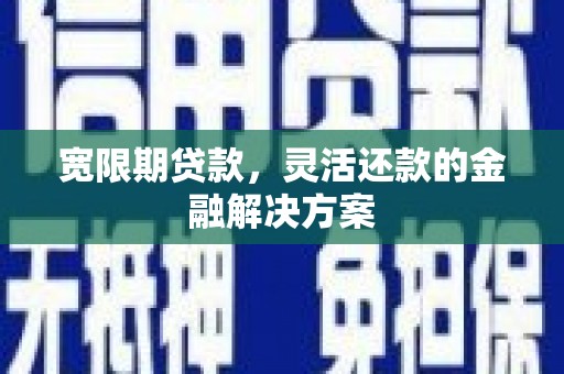太白宽限期贷款，灵活还款的金融解决方案