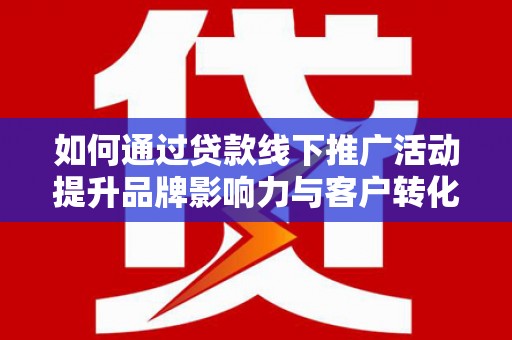 太白如何通过贷款线下推广活动提升品牌影响力与客户转化率