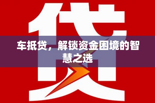 太白车抵贷，解锁资金困境的智慧之选