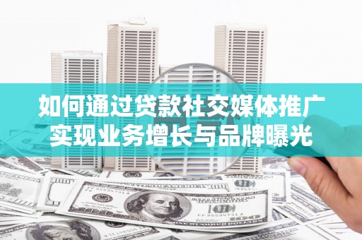 太白如何通过贷款社交媒体推广实现业务增长与品牌曝光