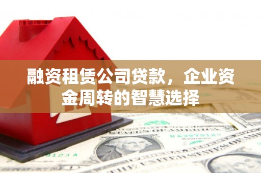 太白融资租赁公司贷款，企业资金周转的智慧选择