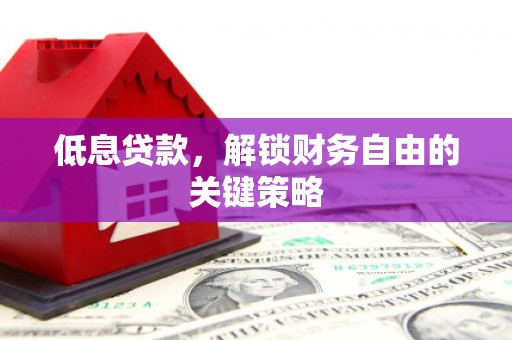 太白低息贷款，解锁财务自由的关键策略
