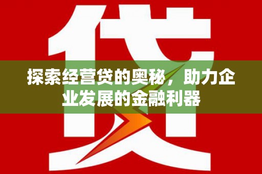太白探索经营贷的奥秘，助力企业发展的金融利器