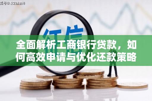 太白全面解析工商银行贷款，如何高效申请与优化还款策略