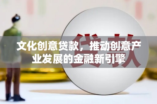 太白文化创意贷款，推动创意产业发展的金融新引擎