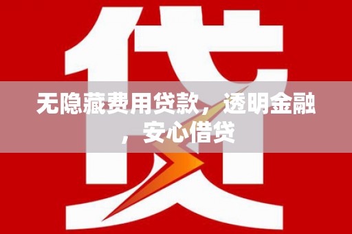 太白无隐藏费用贷款，透明金融，安心借贷