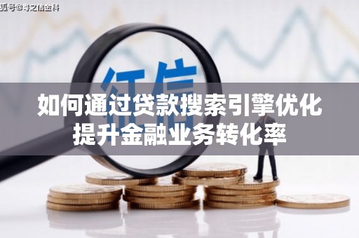 太白如何通过贷款搜索引擎优化提升金融业务转化率