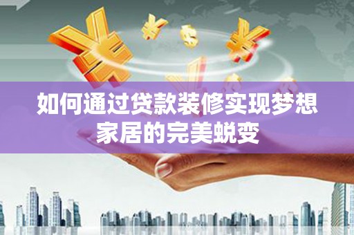 太白如何通过贷款装修实现梦想家居的完美蜕变