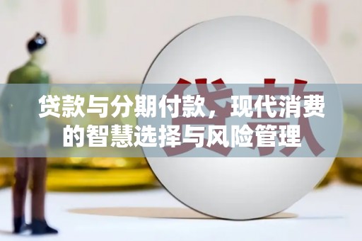 太白贷款与分期付款，现代消费的智慧选择与风险管理