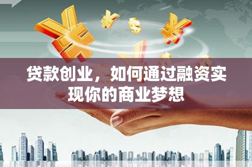 太白贷款创业，如何通过融资实现你的商业梦想