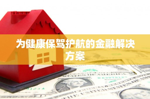 太白为健康保驾护航的金融解决方案