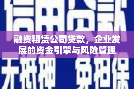 太白融资租赁公司贷款，企业发展的资金引擎与风险管理