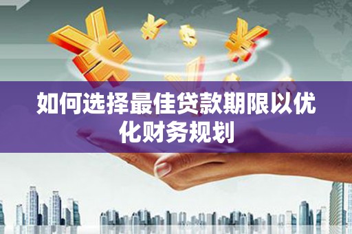 太白如何选择最佳贷款期限以优化财务规划