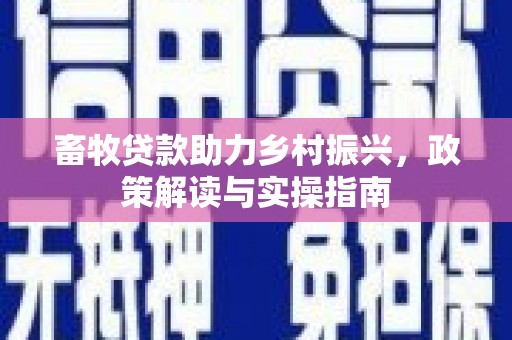 太白畜牧贷款助力乡村振兴，政策解读与实操指南