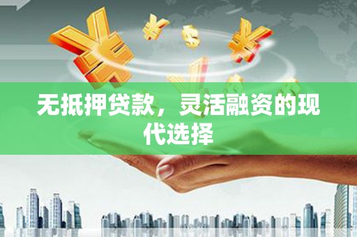 太白无抵押贷款，灵活融资的现代选择