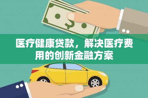 太白医疗健康贷款，解决医疗费用的创新金融方案