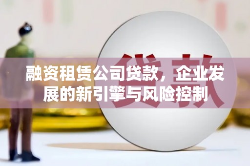 太白融资租赁公司贷款，企业发展的新引擎与风险控制