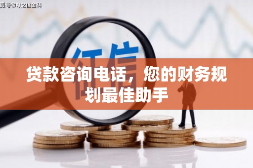 太白贷款咨询电话，您的财务规划最佳助手