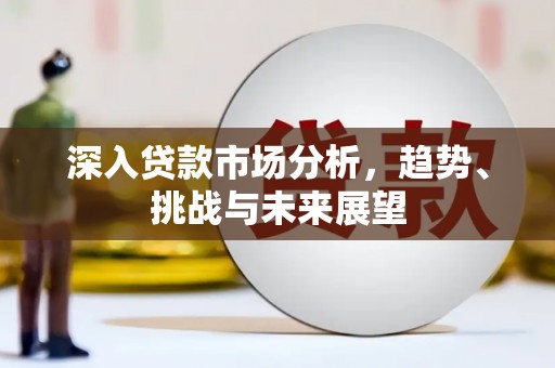 太白深入贷款市场分析，趋势、挑战与未来展望