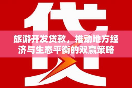 太白旅游开发贷款，推动地方经济与生态平衡的双赢策略