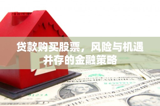 太白贷款购买股票，风险与机遇并存的金融策略