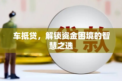太白车抵贷，解锁资金困境的智慧之选