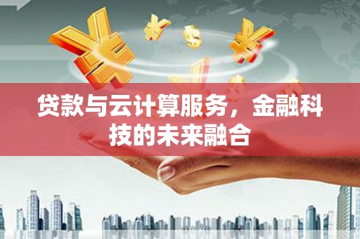 太白贷款与云计算服务，金融科技的未来融合