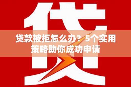 太白贷款被拒怎么办？5个实用策略助你成功申请